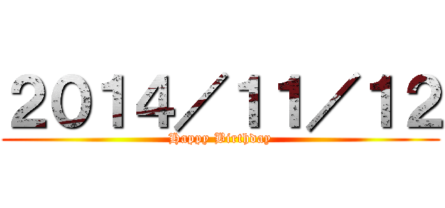 ２０１４／１１／１２ (Happy Birthday)