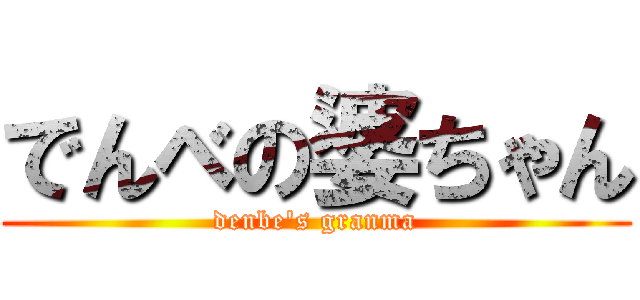 でんべの婆ちゃん (denbe's granma)