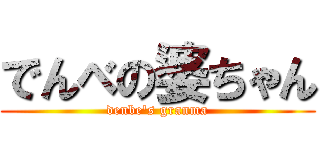 でんべの婆ちゃん (denbe's granma)