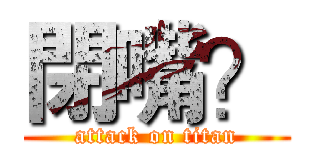 閉嘴？ (attack on titan)