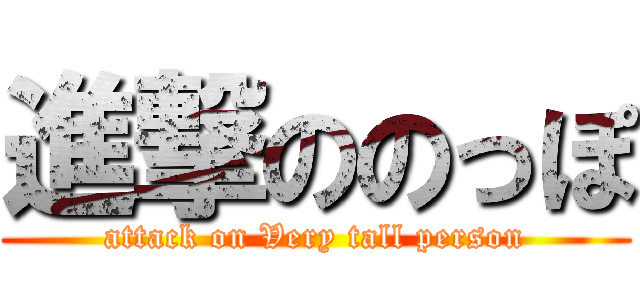 進撃ののっぽ (attack on Very tall person)