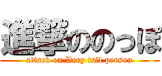 進撃ののっぽ (attack on Very tall person)