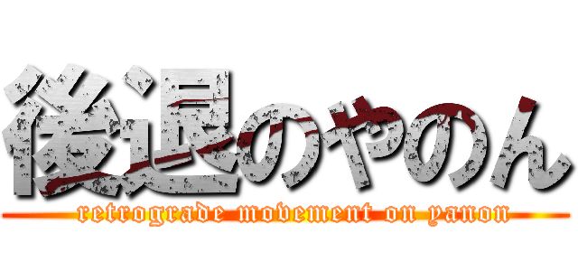 後退のやのん (  retrograde movement on yanon)