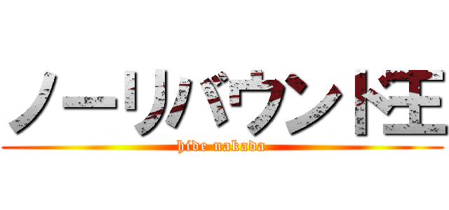 ノーリバウンド王 (hide nakada)