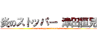 炎のストッパー 津田恒見 (fire on stopper tsunemi tsuda)