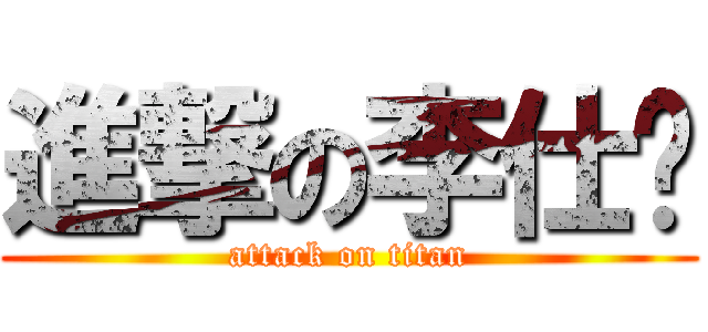 進撃の李仕诚 (attack on titan)