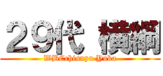 ２９代 横綱 (WBCchisnpu Yuka)