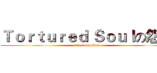 Ｔｏｒｔｕｒｅｄ Ｓｏｕｌの怨帝 (attack on titan)