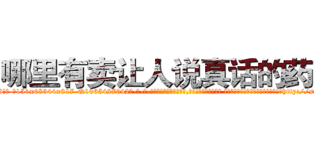 哪里有卖让人说真话的药水 (哪里有卖让人说真话的药水【电-话151x68344x817-Q1065427042元-吉-药-业】我们做的是长期生意,靠的是老客户长期支持 哪里有卖让人说真话的药水在发表了一篇http://sngk.net/T97nuS

参考消息网我们做的是长期生意,靠的是老客户长期支持也许我们早该意识到，就连鲍勃·霍斯金斯（金球奖戏剧类电影男主角 
)