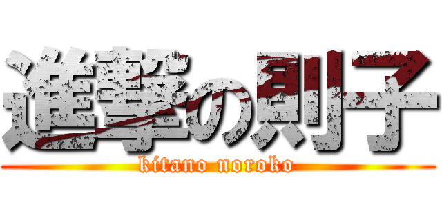 進撃の則子 (kitano noroko)