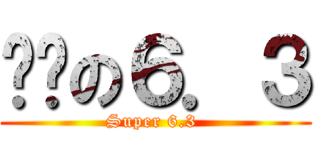 进击の６．３ (Super 6.3 )