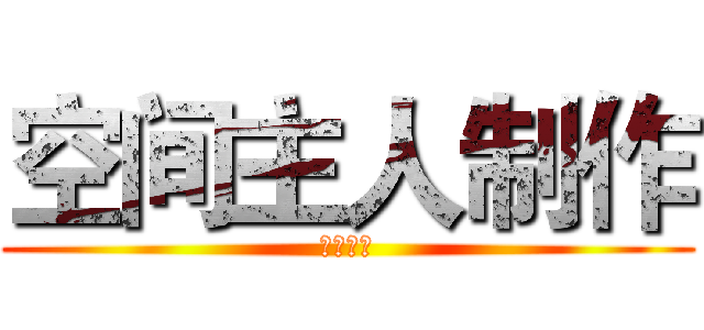 空间主人制作 (请勿盗图)