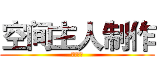 空间主人制作 (请勿盗图)
