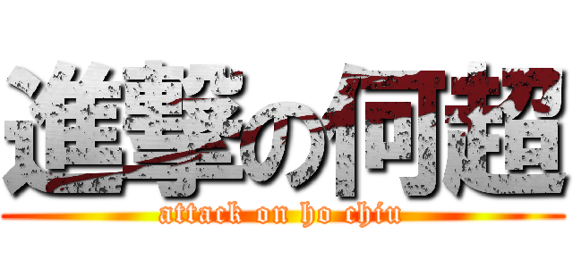 進撃の何超 (attack on ho chiu)