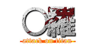 ○羅 (attack on titan)