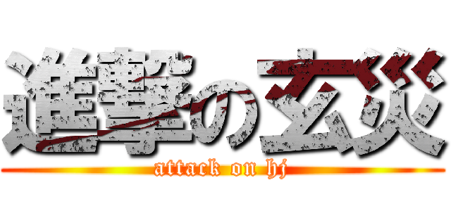 進撃の玄災 (attack on hj)