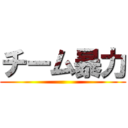 チーム暴力 ()
