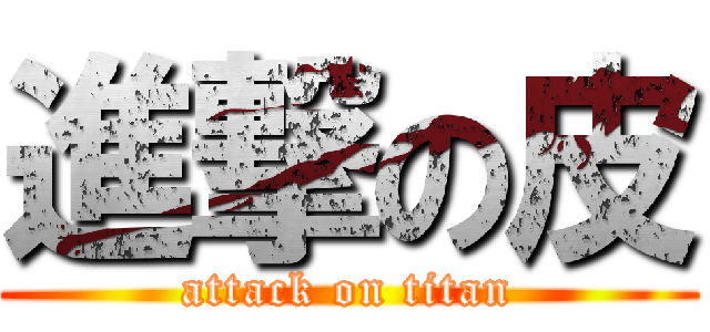 進撃の皮 (attack on titan)
