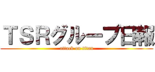 ＴＳＲグループ日報 (attack on titan)