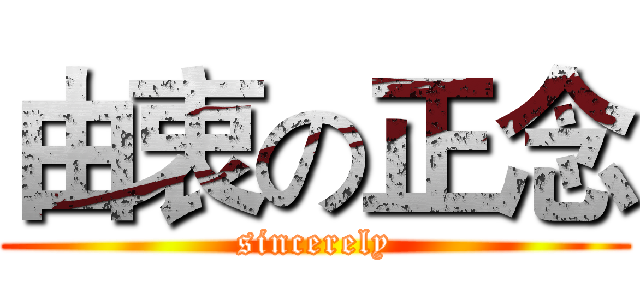 由衷の正念 (sincerely)