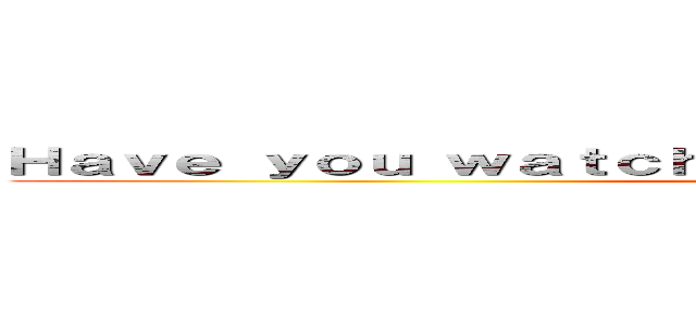 Ｈａｖｅ ｙｏｕ ｗａｔｃｈｅｄ Ａｔｔａｃｋ ｏｎ Ｔｉｔａｎ？ (attack on titan)