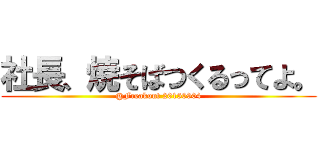 社長、焼そばつくるってよ。 (@Freakout 20150904)