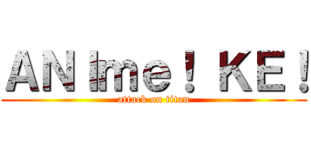 ＡＮＩｍｅ！ ＫＥ！ (attack on titan)