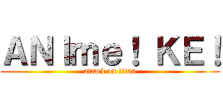 ＡＮＩｍｅ！ ＫＥ！ (attack on titan)