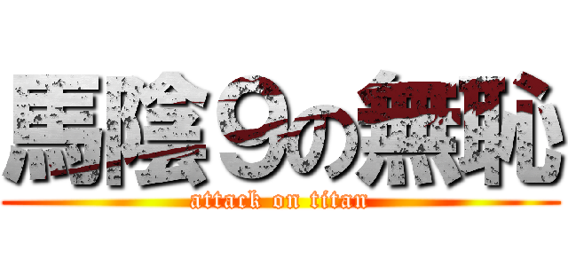 馬陰９の無恥 (attack on titan)