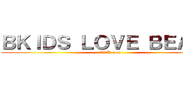 ＢＫＩＤＳ ＬＯＶＥ ＢＥＡＳＴ (永遠都愛K-pop)
