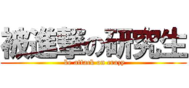 被進撃の研究生 ( be attack on crazy)