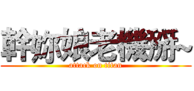 幹妳娘老機掰~ (attack on titan)