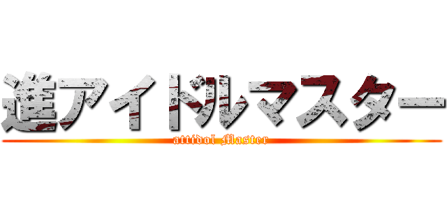 進アイドルマスター (attidol Master)