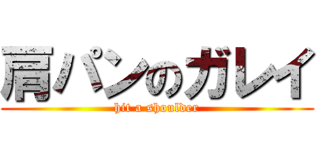肩パンのガレイ (hit a shoulder)