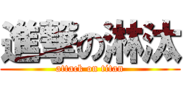 進撃の淋汰 (attack on titan)