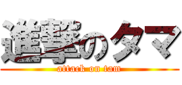 進撃のタマ (attack on tam)