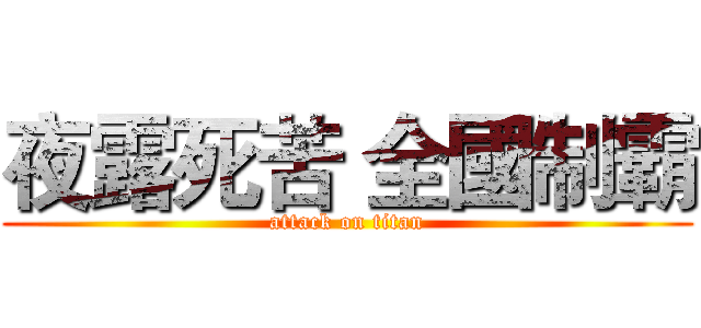 夜露死苦 全國制霸 (attack on titan)