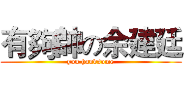 有夠帥の余建廷 (you handsome)