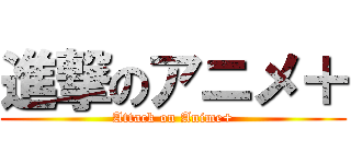 進撃のアニメ＋ (Attack on Anime+)