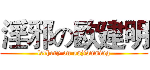 淫邪の欧建明 (lechery on oujianming)