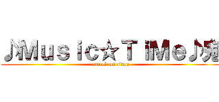 ♪Ｍｕｓｉｃ☆ＴｉＭｅ♪鬼 (attack on titan)
