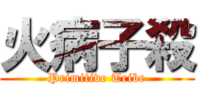 火病子殺 (Primitive Tribe)