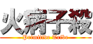 火病子殺 (Primitive Tribe)