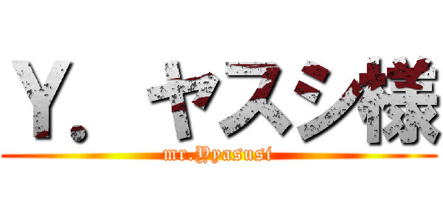 Ｙ．ヤスシ様 (mr.Yyasusi)