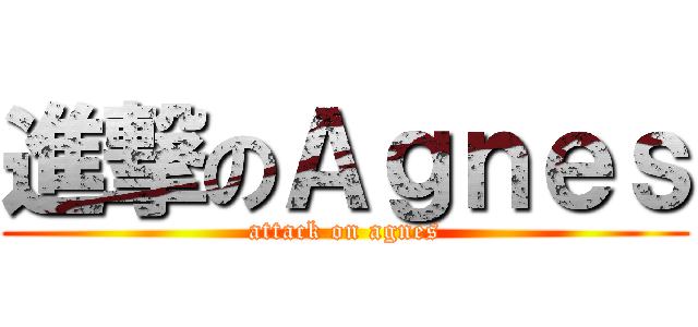 進撃のＡｇｎｅｓ (attack on agnes)