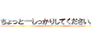 ちょっとーしっかりしてくださいよー (attack on titan)