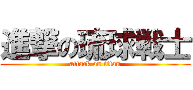 進撃の琉球戦士 (attack on titan)