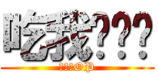 吃我ㄉ屌啦 (外來種OP)