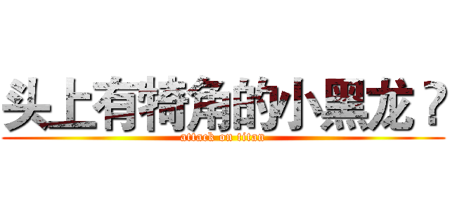 头上有犄角的小黑龙 👏 (attack on titan)