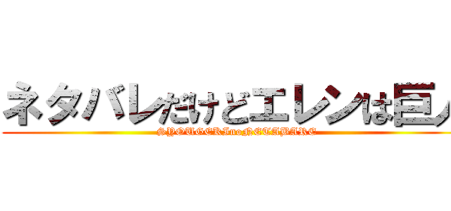 ネタバレだけどエレンは巨人 (SYOUGEKInoNETABARE)